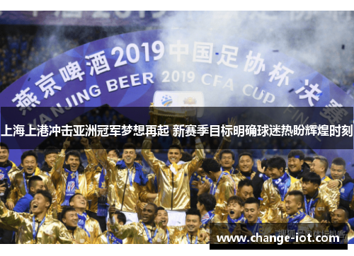上海上港冲击亚洲冠军梦想再起 新赛季目标明确球迷热盼辉煌时刻