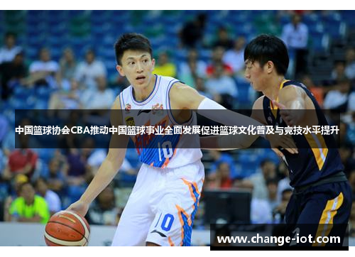 中国篮球协会CBA推动中国篮球事业全面发展促进篮球文化普及与竞技水平提升